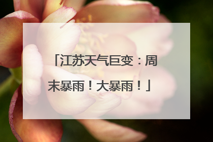 江苏天气巨变：周末暴雨！大暴雨！