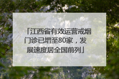 江西省有效运营戒烟门诊已增至80家，发展速度居全国前列