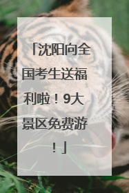 沈阳向全国考生送福利啦！9大景区免费游！