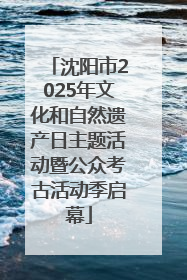 沈阳市2025年文化和自然遗产日主题活动暨公众考古活动季启幕
