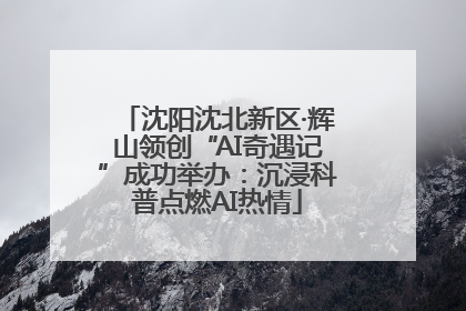 沈阳沈北新区·辉山领创“AI奇遇记”成功举办：沉浸科普点燃AI热情