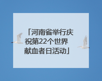 河南省举行庆祝第22个世界献血者日活动