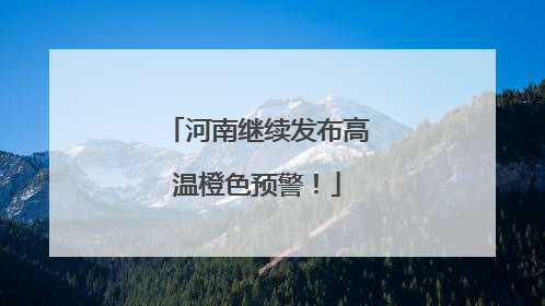 河南继续发布高温橙色预警！