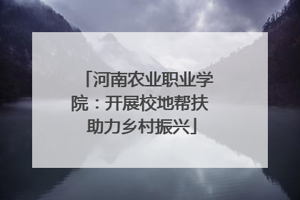 河南农业职业学院：开展校地帮扶 助力乡村振兴