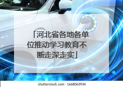 河北省各地各单位推动学习教育不断走深走实