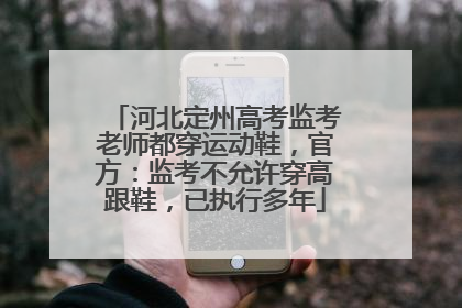 河北定州高考监考老师都穿运动鞋，官方：监考不允许穿高跟鞋，已执行多年