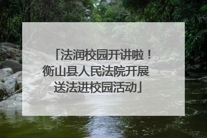 法润校园开讲啦！衡山县人民法院开展 送法进校园活动