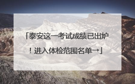 泰安这一考试成绩已出炉！进入体检范围名单→