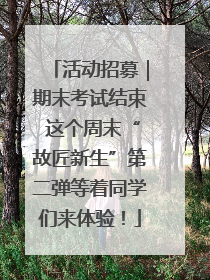 活动招募｜期末考试结束 这个周末“故匠新生”第二弹等着同学们来体验！