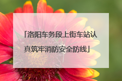 洛阳车务段上街车站认真筑牢消防安全防线