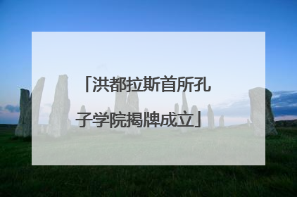 洪都拉斯首所孔子学院揭牌成立