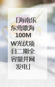 海南乐东莺歌海100MW光伏项目二期全容量并网发电
