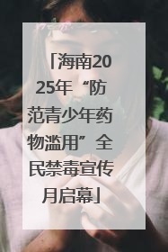 海南2025年“防范青少年药物滥用”全民禁毒宣传月启幕