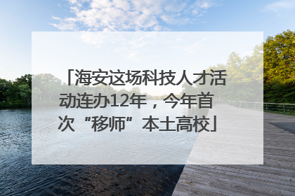 海安这场科技人才活动连办12年，今年首次“移师”本土高校