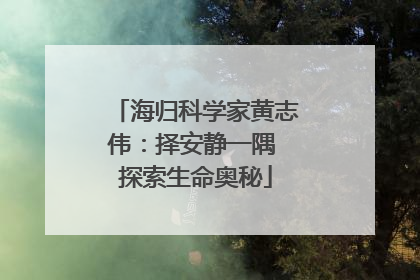 海归科学家黄志伟：择安静一隅 探索生命奥秘