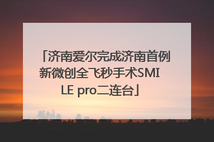 济南爱尔完成济南首例新微创全飞秒手术SMILE pro二连台
