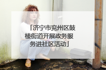 济宁市兖州区鼓楼街道开展政务服务进社区活动