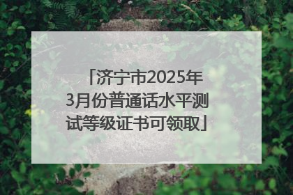 济宁市2025年3月份普通话水平测试等级证书可领取