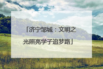 济宁邹城：文明之光照亮学子追梦路