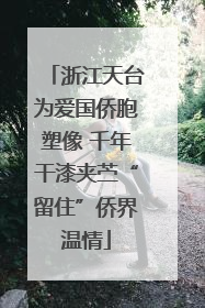 浙江天台为爱国侨胞塑像 千年干漆夹苎“留住”侨界温情