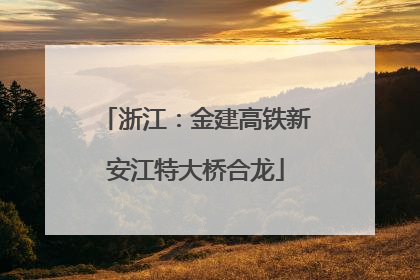浙江：金建高铁新安江特大桥合龙