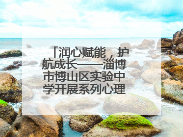 润心赋能，护航成长——淄博市博山区实验中学开展系列心理健康教育活动
