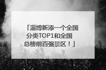 淄博新添一个全国分类TOP1和全国总榜前百强景区！