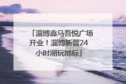 淄博鑫马吾悦广场开业！淄博新晋24小时潮玩地标