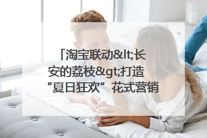 淘宝联动<长安的荔枝>打造“夏日狂欢”花式营销，这群年轻人玩嗨了