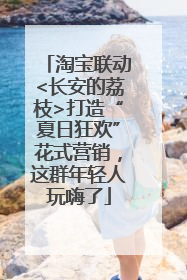 淘宝联动<长安的荔枝>打造“夏日狂欢”花式营销，这群年轻人玩嗨了