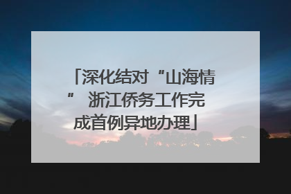 深化结对“山海情” 浙江侨务工作完成首例异地办理