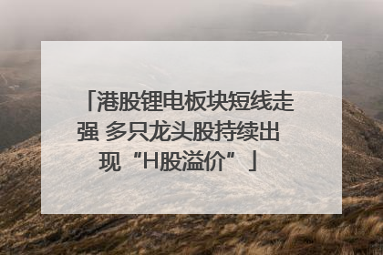 港股锂电板块短线走强 多只龙头股持续出现“H股溢价”