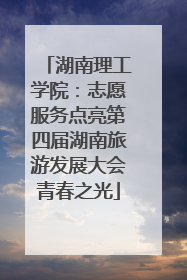 湖南理工学院：志愿服务点亮第四届湖南旅游发展大会青春之光