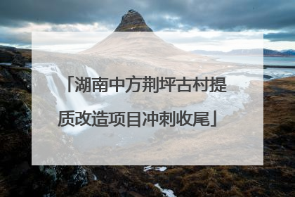 湖南中方荆坪古村提质改造项目冲刺收尾