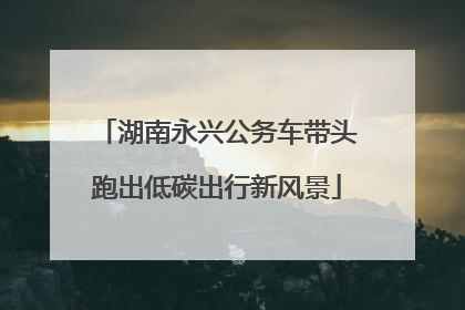 湖南永兴公务车带头跑出低碳出行新风景