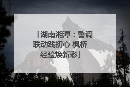 湖南湘潭：警调联动践初心 枫桥经验焕新彩