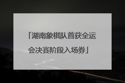 湖南象棋队首获全运会决赛阶段入场券