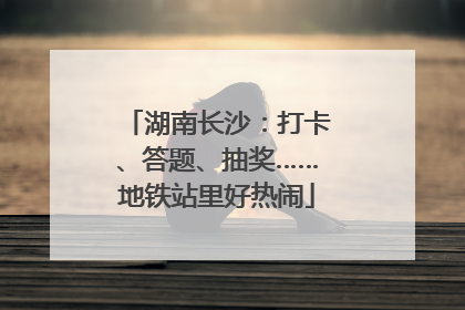 湖南长沙：打卡、答题、抽奖……地铁站里好热闹