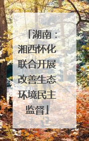 湖南：湘西怀化联合开展改善生态环境民主监督
