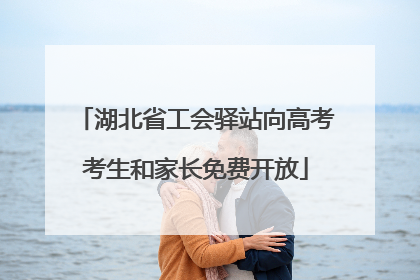 湖北省工会驿站向高考考生和家长免费开放