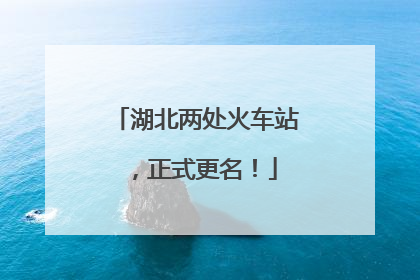湖北两处火车站，正式更名！