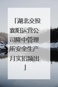 湖北交投襄阳运营公司隆中管理所安全生产月实招频出
