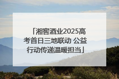 湘窖酒业2025高考首日三地联动 公益行动传递温暖担当