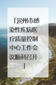 滨州市感染性疾病医疗质量控制中心工作会议顺利召开