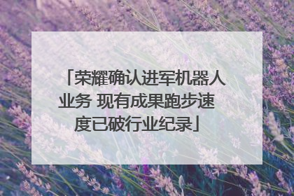 荣耀确认进军机器人业务 现有成果跑步速度已破行业纪录
