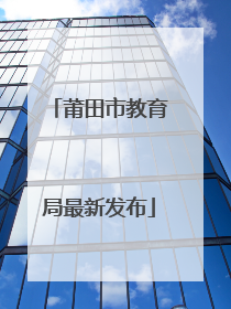 莆田市教育局最新发布