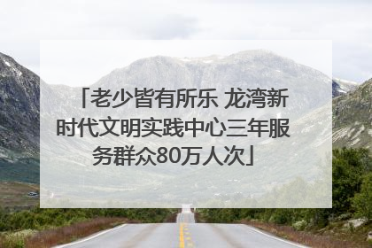 老少皆有所乐 龙湾新时代文明实践中心三年服务群众80万人次