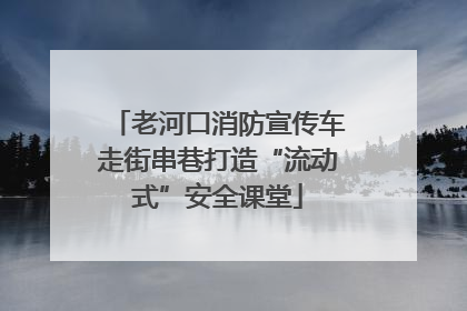 老河口消防宣传车走街串巷打造“流动式”安全课堂