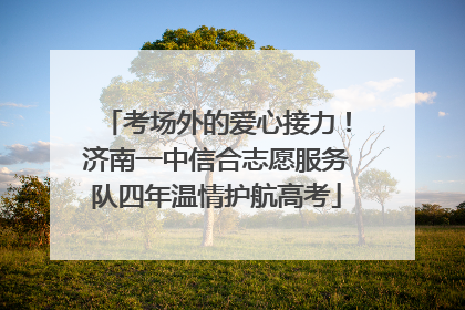 考场外的爱心接力！济南一中信合志愿服务队四年温情护航高考