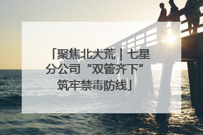 聚焦北大荒｜七星分公司“双管齐下”筑牢禁毒防线